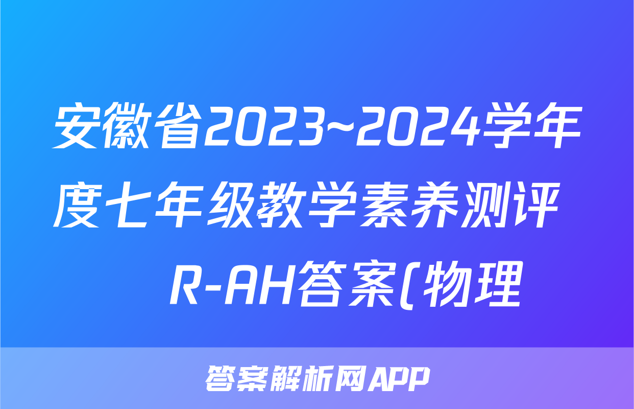 安徽省2023~2024学年度七年级教学素养测评 ☐R-AH答案(物理)